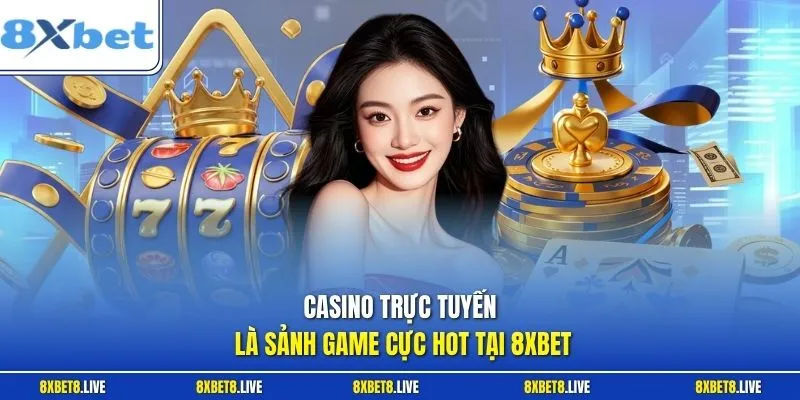 Casino trực tuyến là sảnh game cực hot tại 8XBET