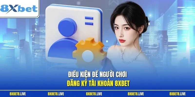 Điều kiện để người chơi đăng ký tài khoản 8xbet