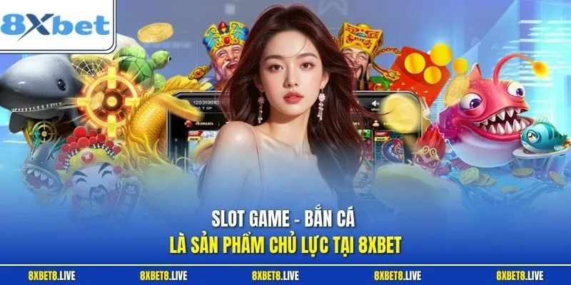 Slot game - Bắn cá là sản phẩm chủ lực tại 8XBET