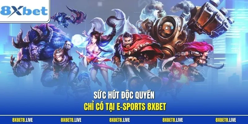 Sức hút độc quyền chỉ có tại E-sports 8Xbet