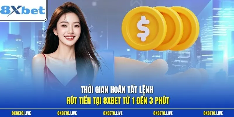 Thời gian hoàn tất lệnh rút tiền tại 8XBET từ 1 đến 3 phút