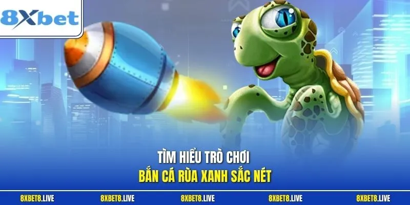 Tìm hiểu trò chơi bắn cá rùa xanh sắc nét