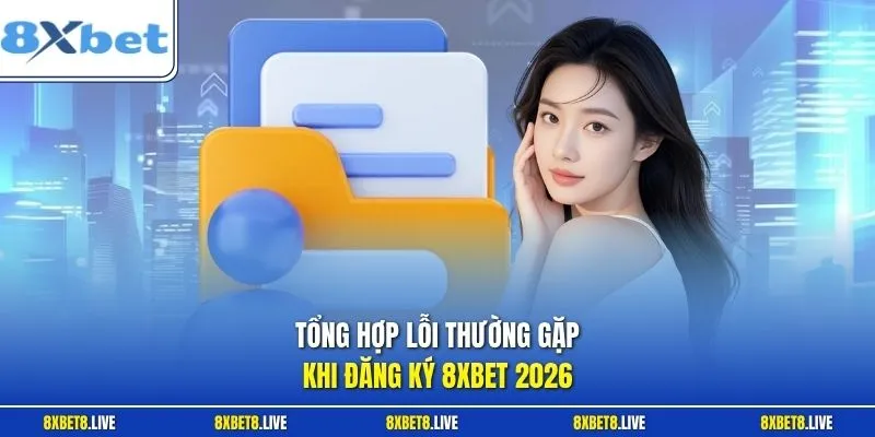 Tổng hợp lỗi thường gặp khi đăng ký 8xbet 2026